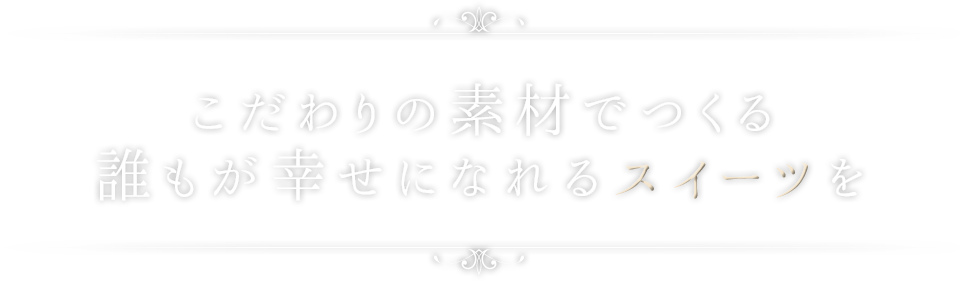 こだわりの素材でつくる誰もが幸せになれるスイーツを